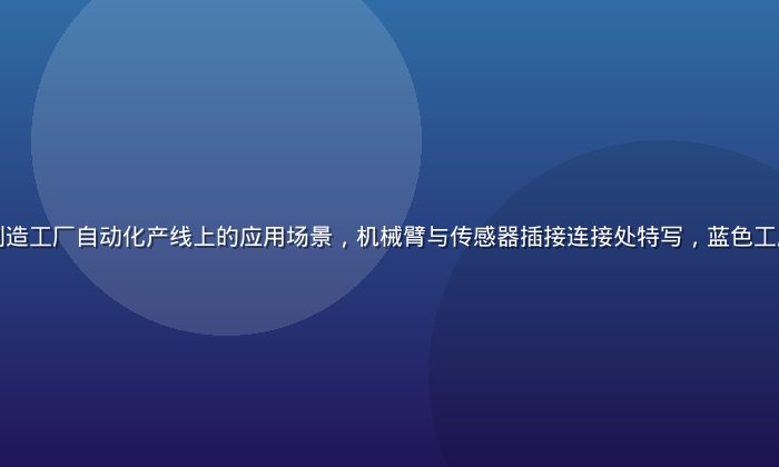 久久插在汽车制造工厂自动化产线上的应用场景，机械臂与传感器插接连接处特写，蓝色工厂环境专业感强